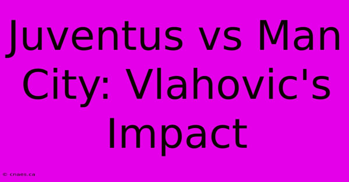 Juventus Vs Man City: Vlahovic's Impact