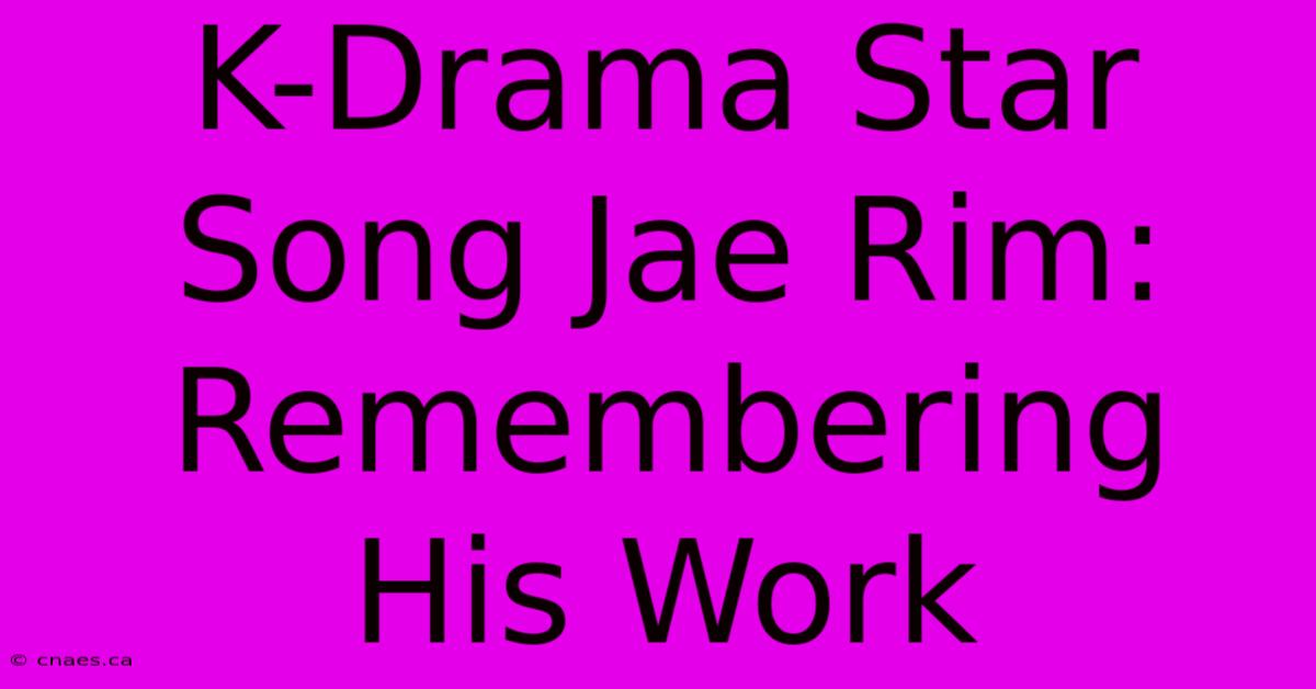 K-Drama Star Song Jae Rim: Remembering His Work 