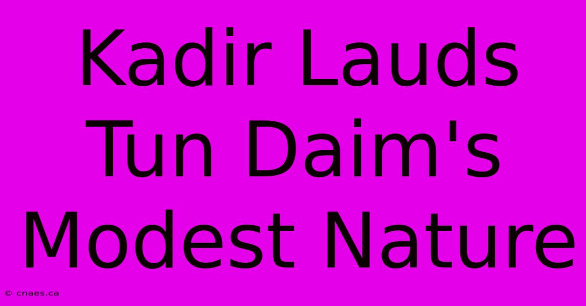 Kadir Lauds Tun Daim's Modest Nature