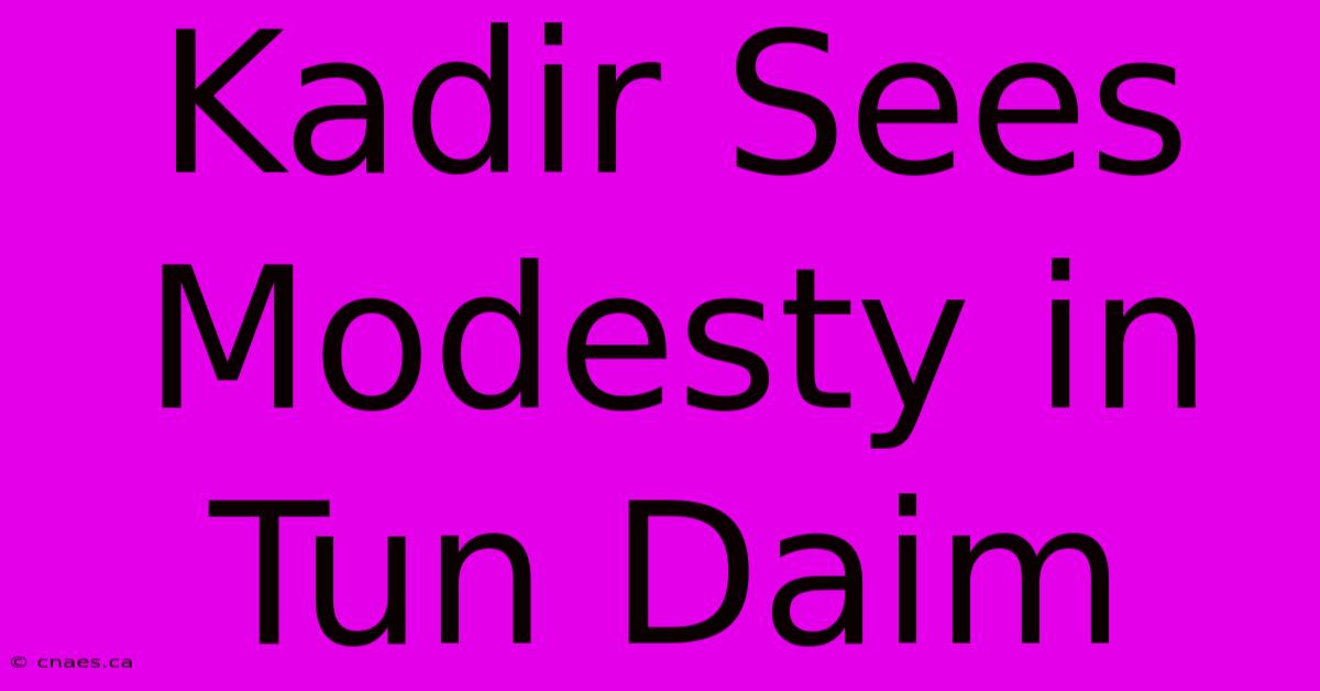 Kadir Sees Modesty In Tun Daim