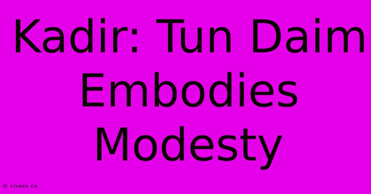 Kadir: Tun Daim Embodies Modesty