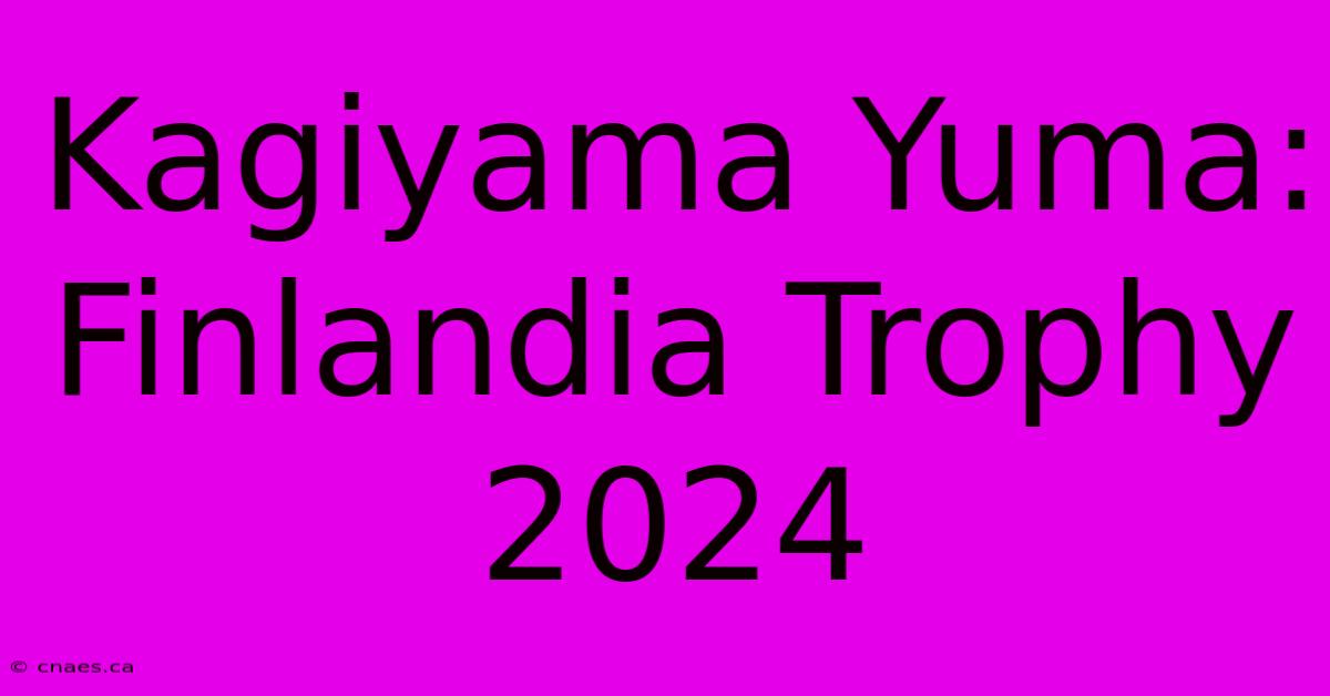 Kagiyama Yuma: Finlandia Trophy 2024