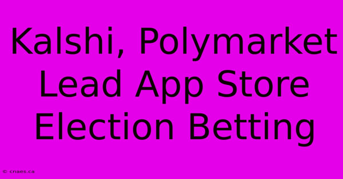 Kalshi, Polymarket Lead App Store Election Betting