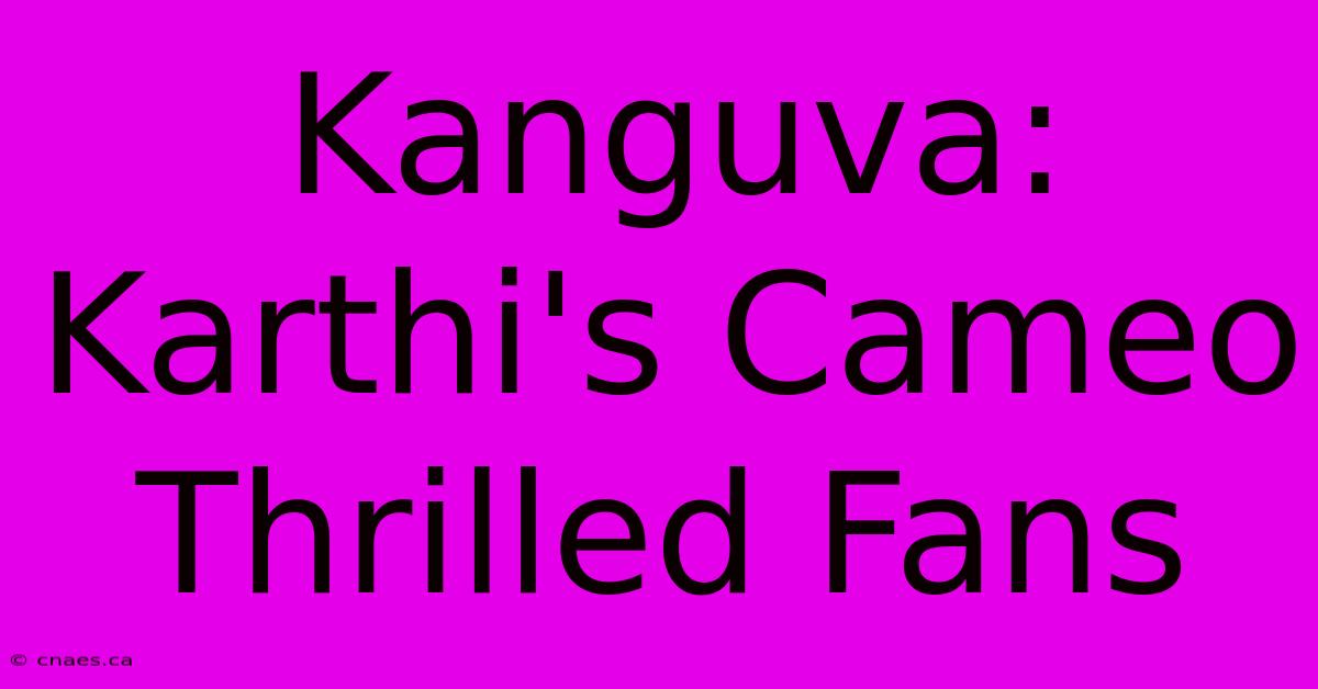 Kanguva: Karthi's Cameo Thrilled Fans