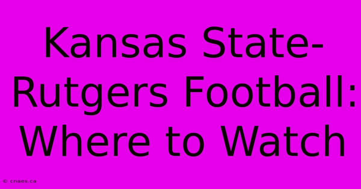 Kansas State-Rutgers Football: Where To Watch