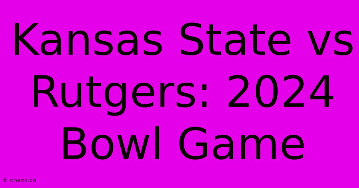 Kansas State Vs Rutgers: 2024 Bowl Game