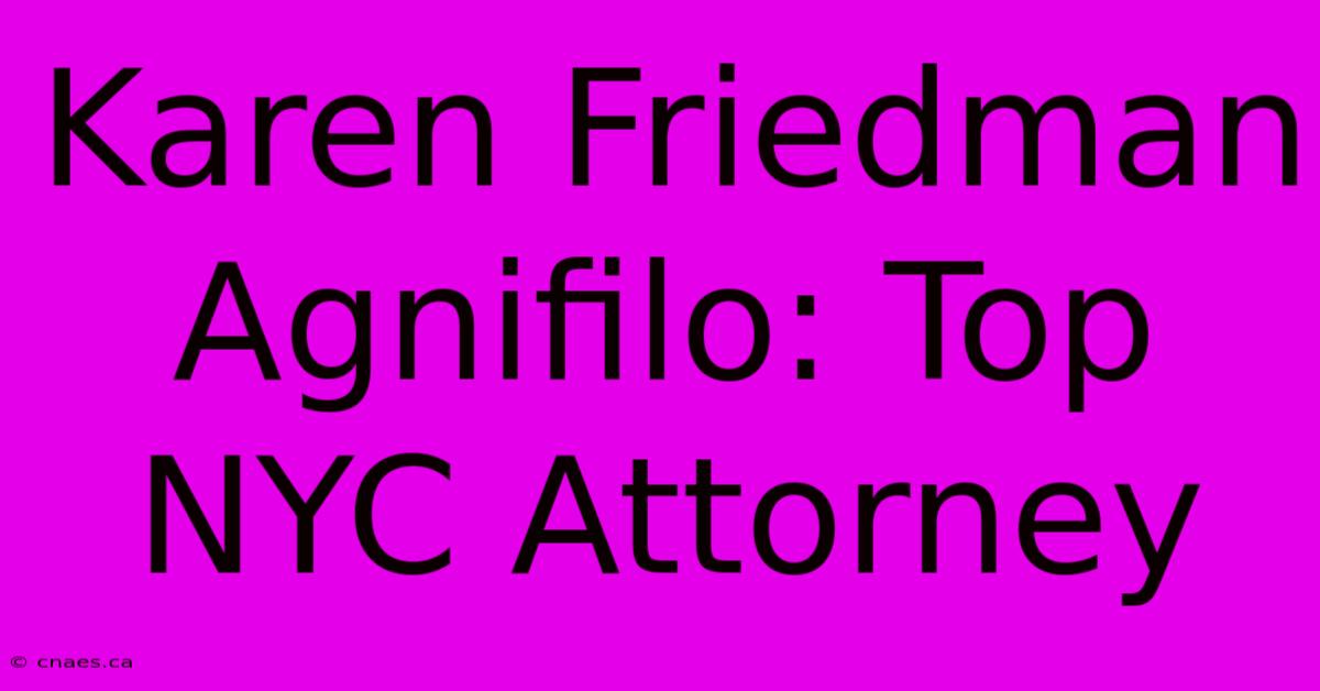 Karen Friedman Agnifilo: Top NYC Attorney