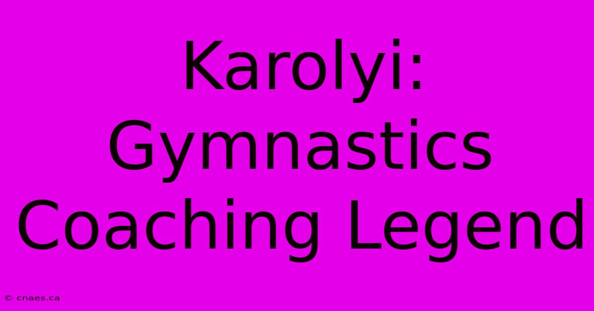 Karolyi: Gymnastics Coaching Legend