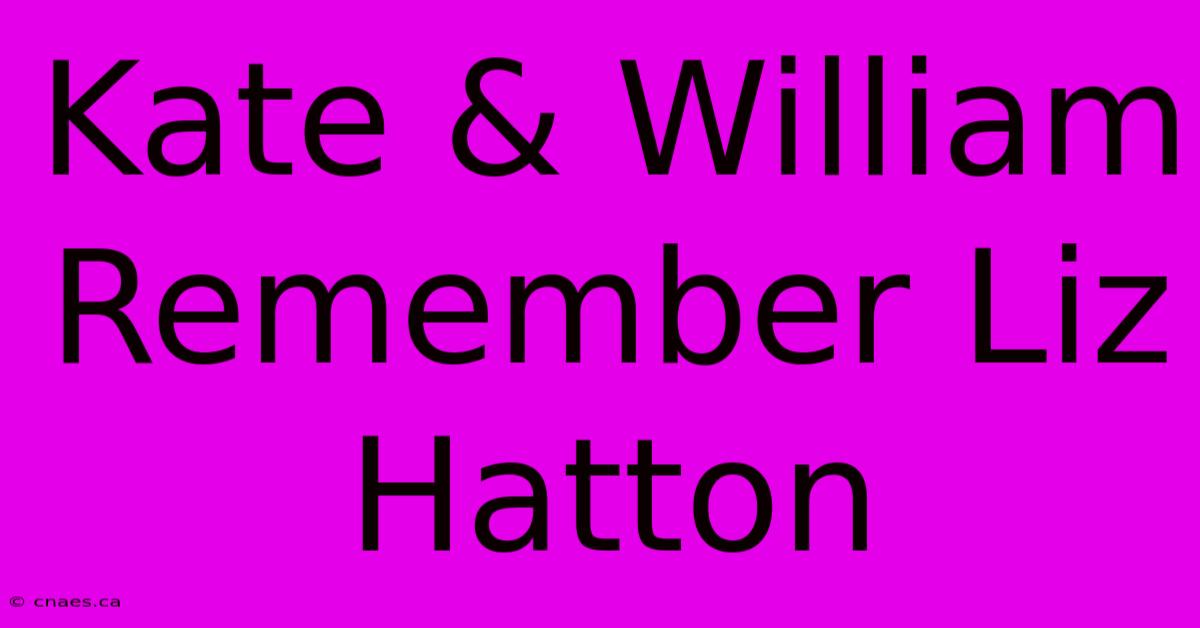 Kate & William Remember Liz Hatton