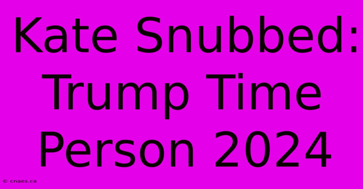 Kate Snubbed: Trump Time Person 2024