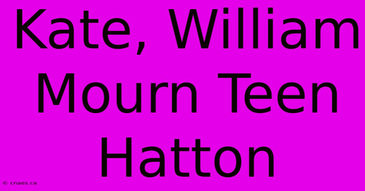 Kate, William Mourn Teen Hatton