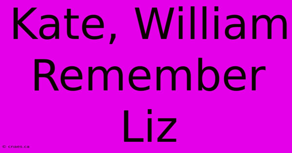 Kate, William Remember Liz