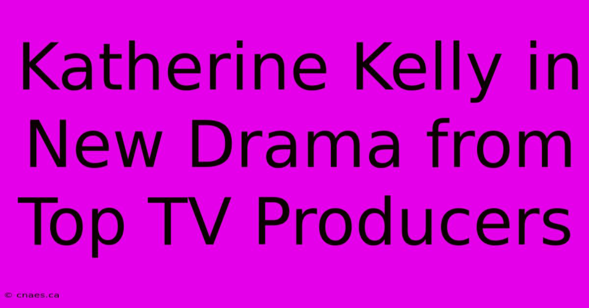 Katherine Kelly In New Drama From Top TV Producers 