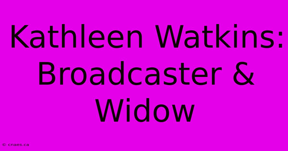 Kathleen Watkins: Broadcaster & Widow 