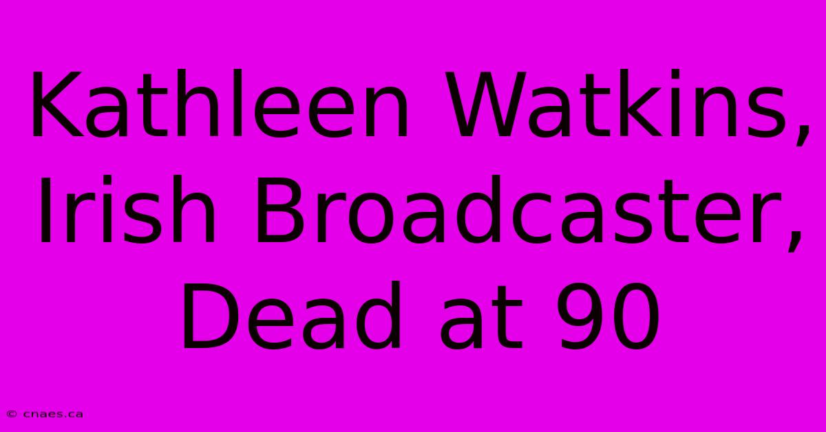 Kathleen Watkins, Irish Broadcaster, Dead At 90