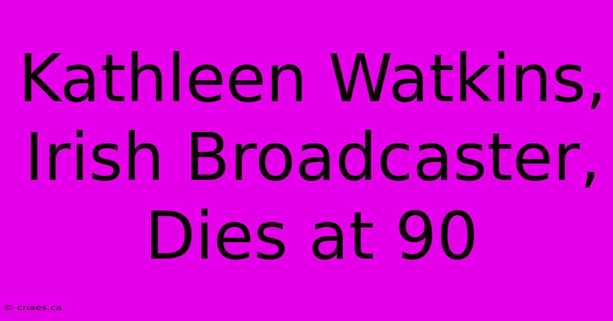 Kathleen Watkins, Irish Broadcaster, Dies At 90