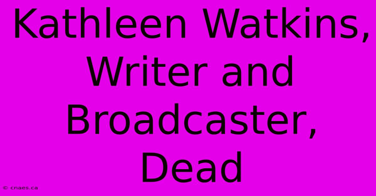 Kathleen Watkins, Writer And Broadcaster, Dead 