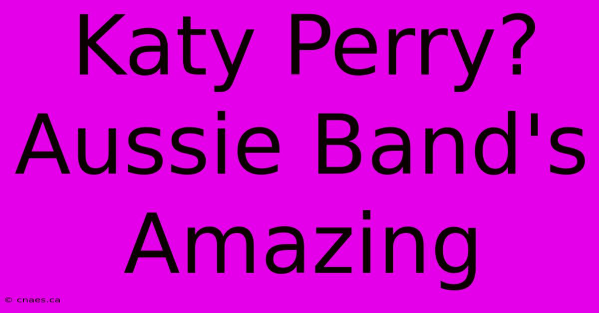 Katy Perry? Aussie Band's Amazing