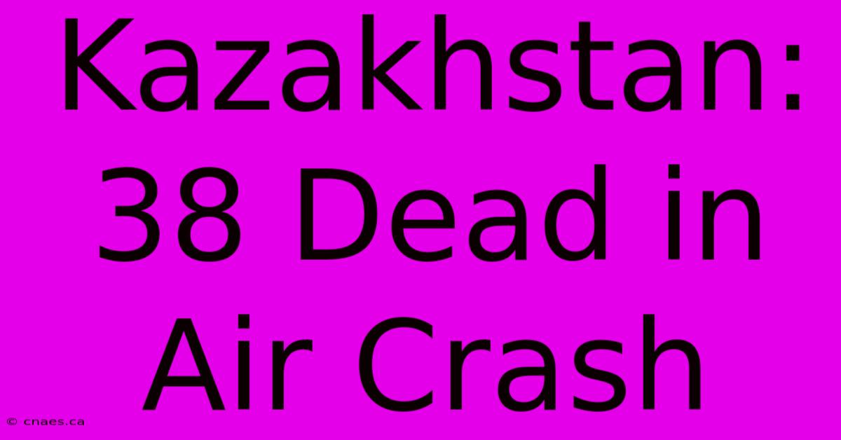 Kazakhstan: 38 Dead In Air Crash