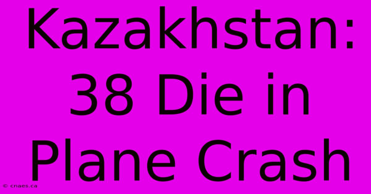 Kazakhstan: 38 Die In Plane Crash