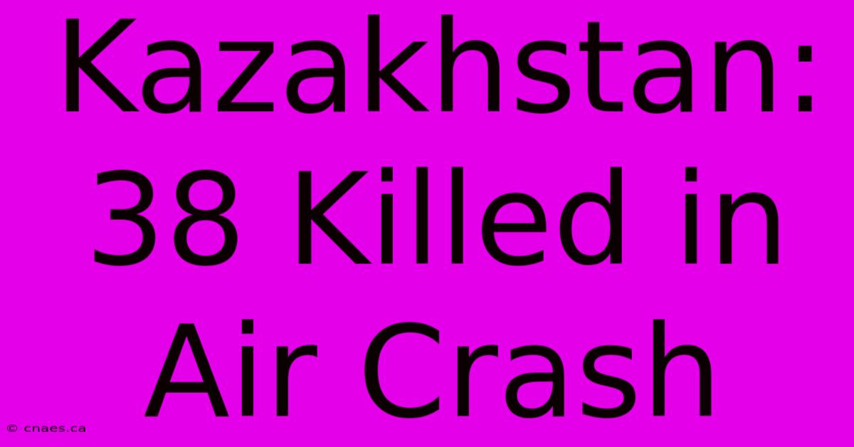 Kazakhstan: 38 Killed In Air Crash