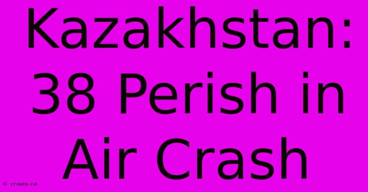 Kazakhstan: 38 Perish In Air Crash