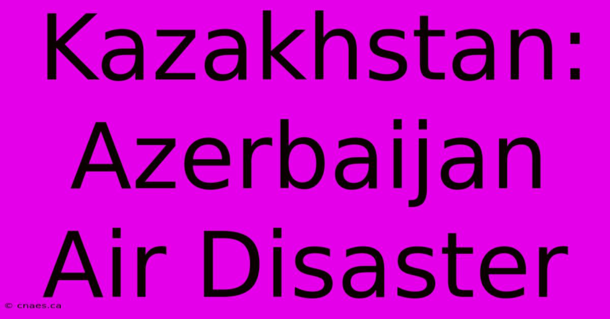 Kazakhstan: Azerbaijan Air Disaster 