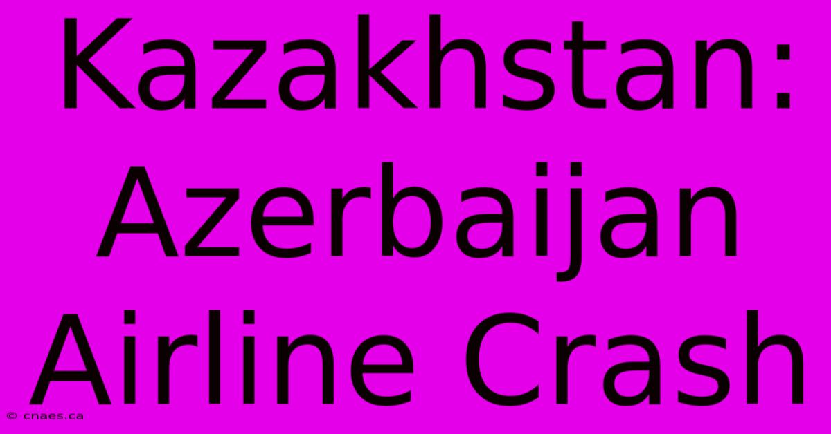 Kazakhstan: Azerbaijan Airline Crash