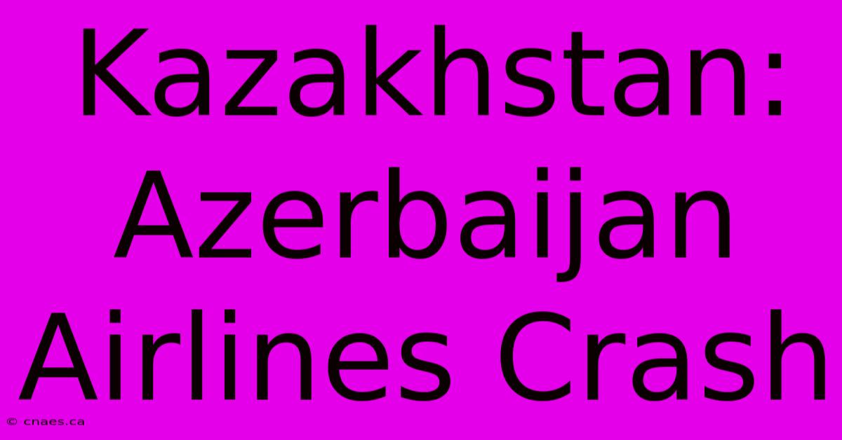 Kazakhstan: Azerbaijan Airlines Crash