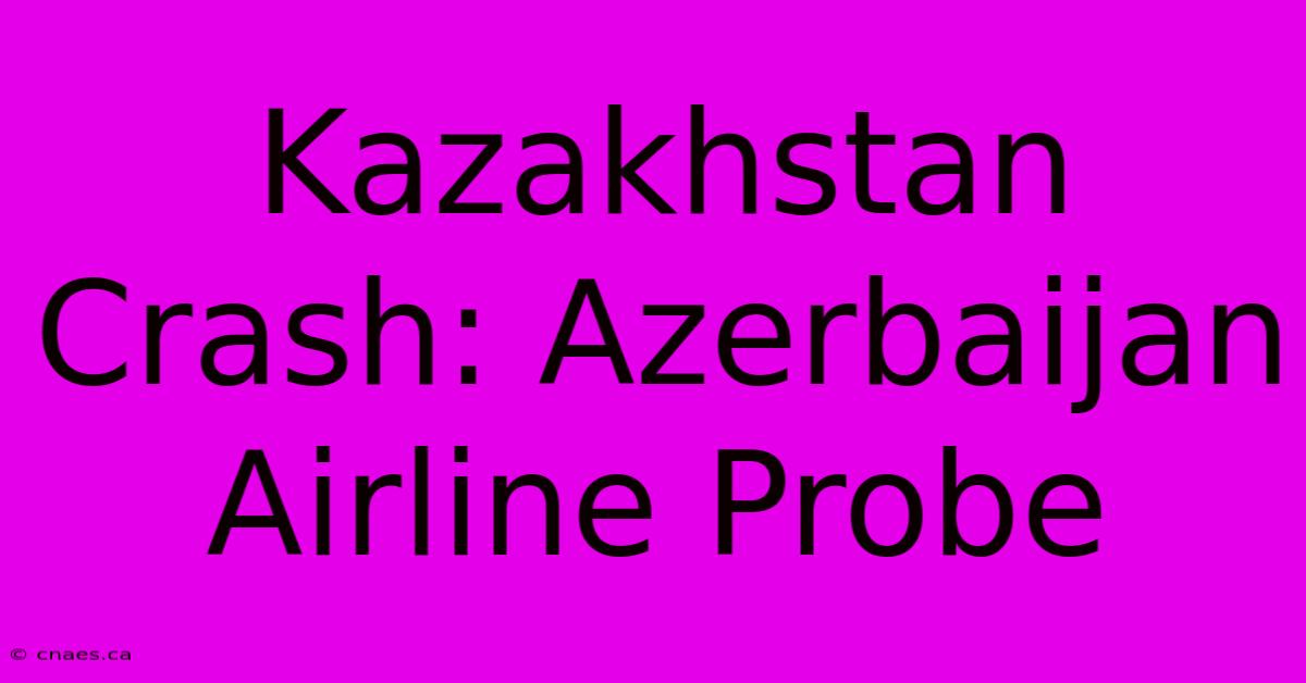 Kazakhstan Crash: Azerbaijan Airline Probe