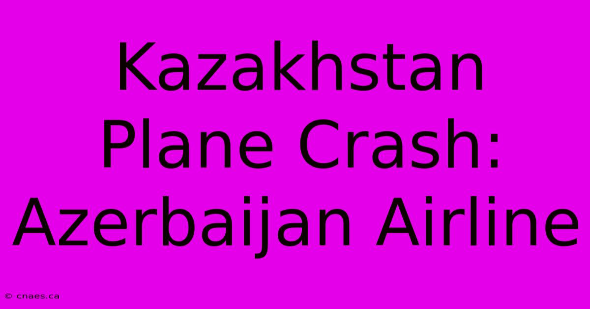 Kazakhstan Plane Crash: Azerbaijan Airline