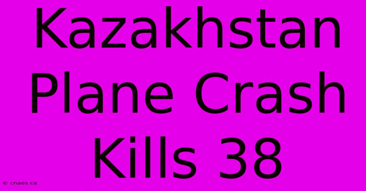 Kazakhstan Plane Crash Kills 38