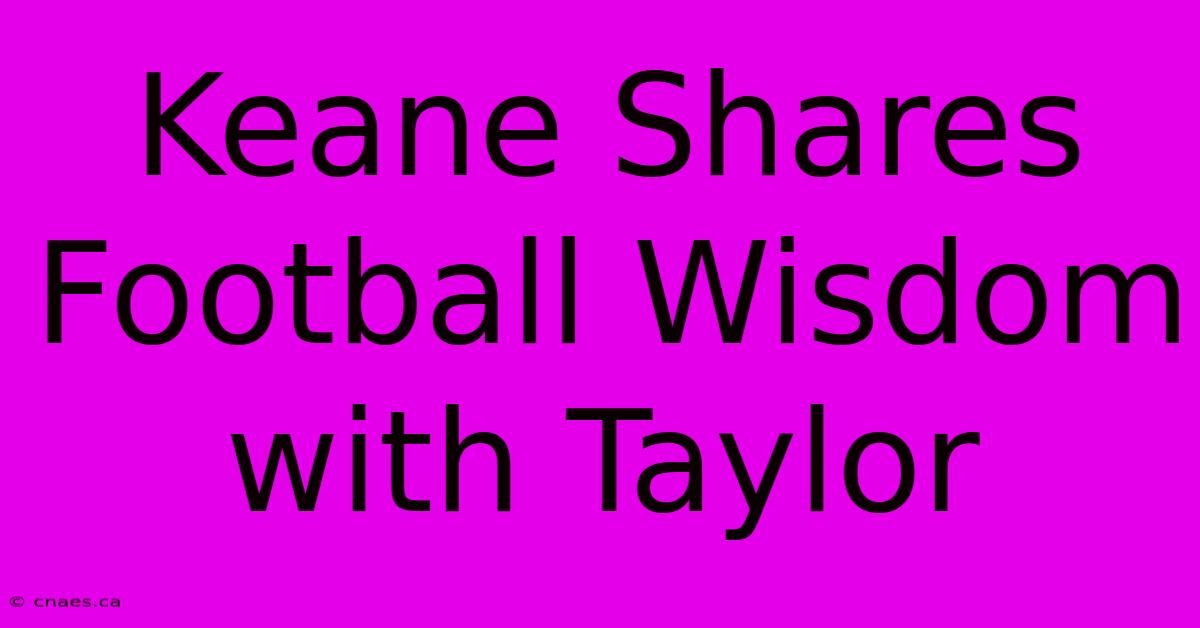 Keane Shares Football Wisdom With Taylor 