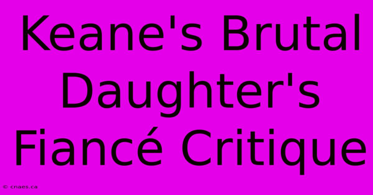 Keane's Brutal Daughter's Fiancé Critique