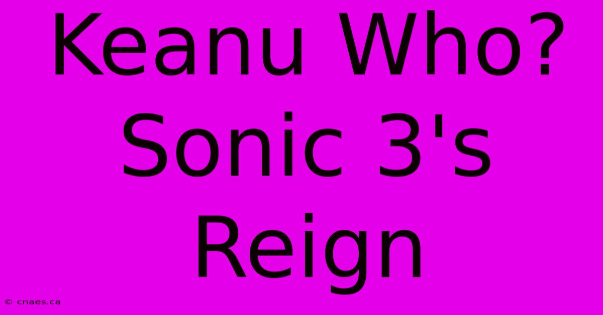 Keanu Who? Sonic 3's Reign