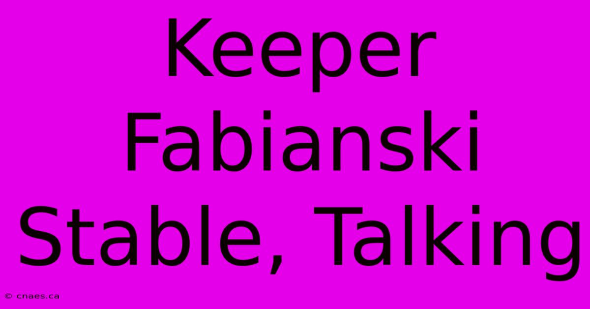 Keeper Fabianski Stable, Talking