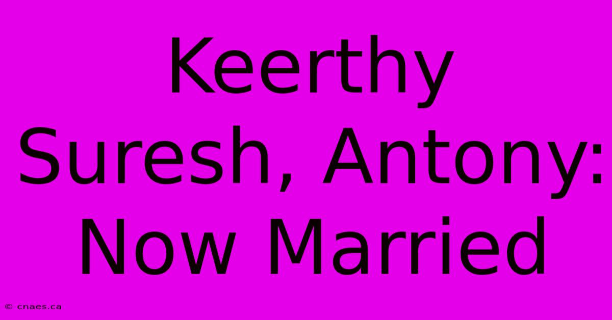 Keerthy Suresh, Antony: Now Married