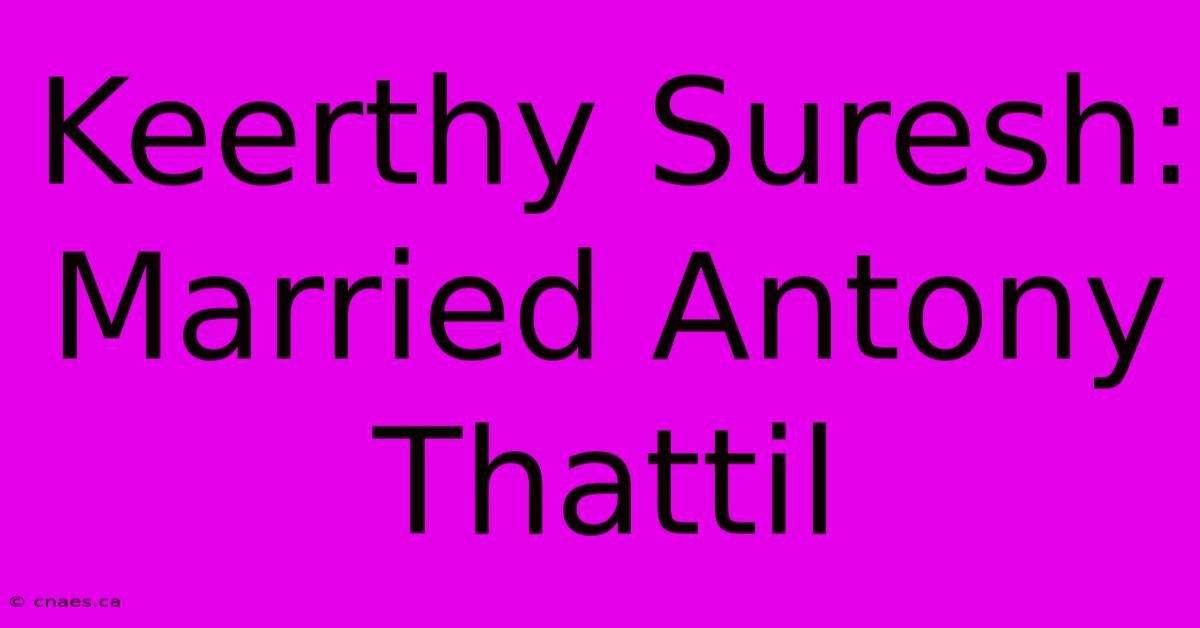 Keerthy Suresh: Married Antony Thattil