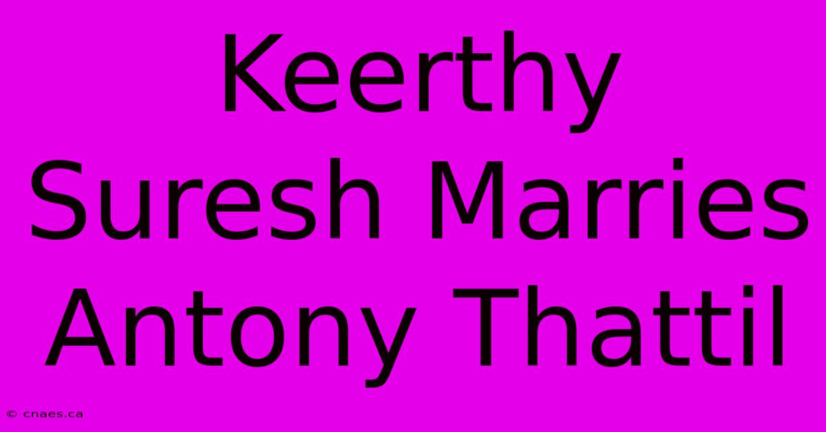 Keerthy Suresh Marries Antony Thattil