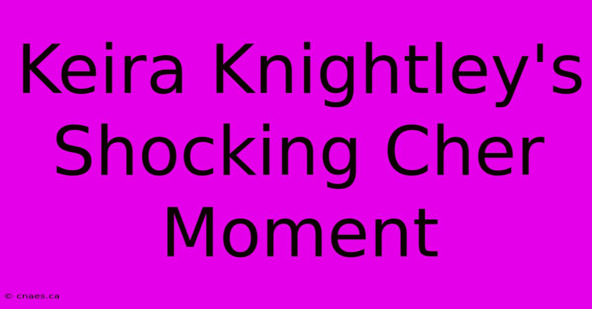 Keira Knightley's Shocking Cher Moment