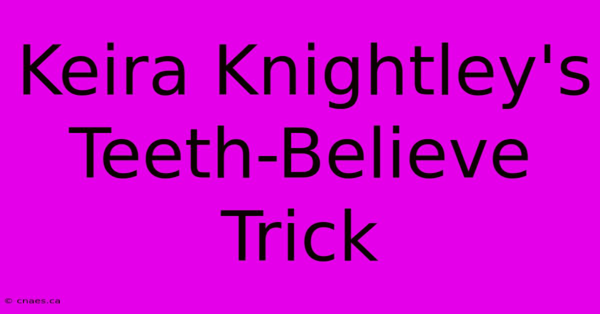 Keira Knightley's Teeth-Believe Trick