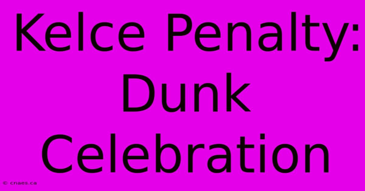 Kelce Penalty: Dunk Celebration