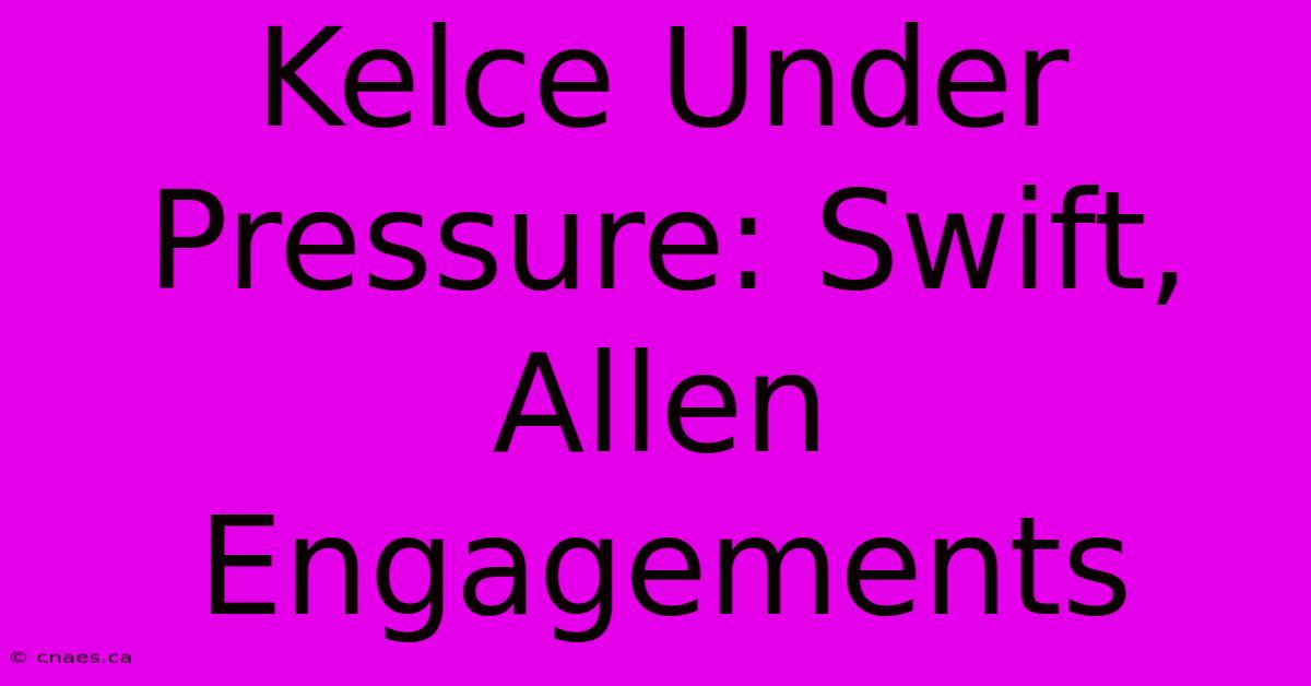 Kelce Under Pressure: Swift, Allen Engagements