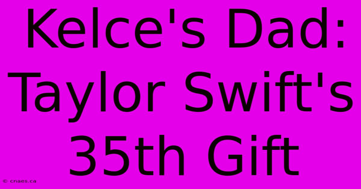 Kelce's Dad: Taylor Swift's 35th Gift