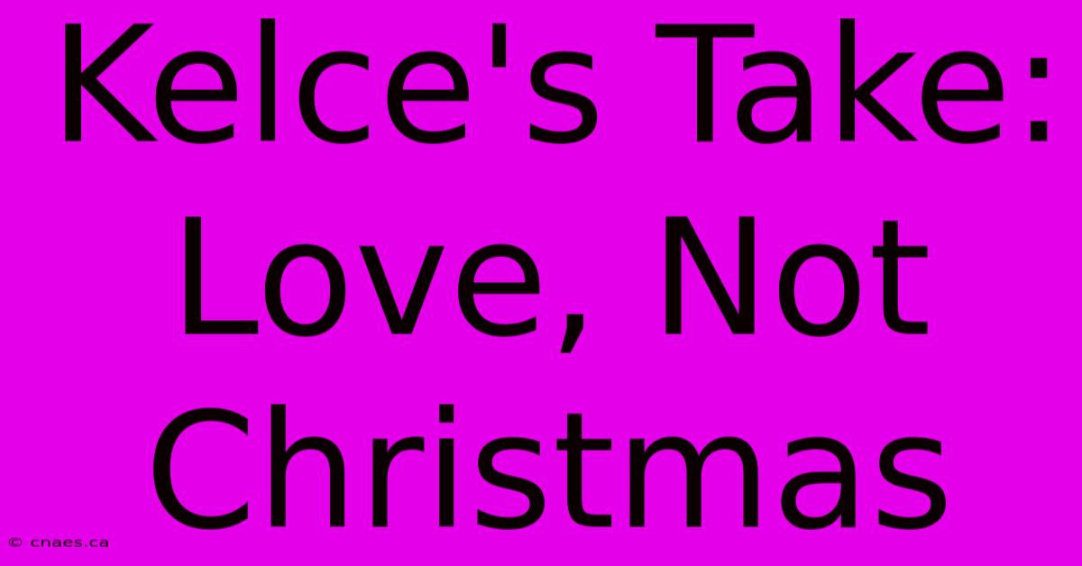 Kelce's Take: Love, Not Christmas