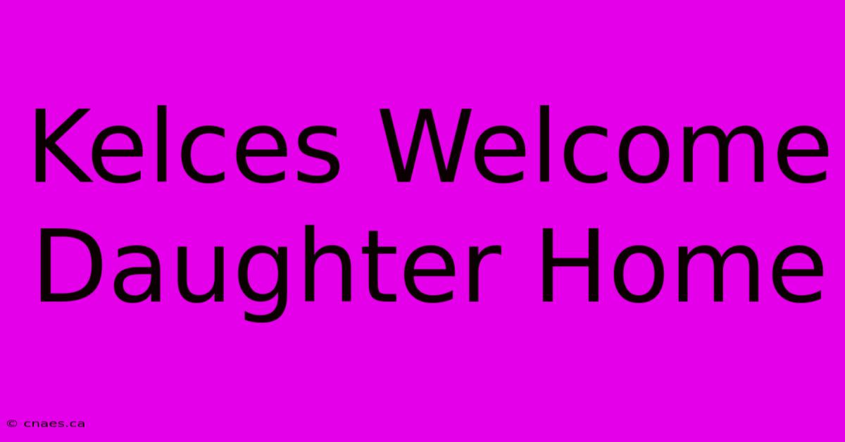 Kelces Welcome Daughter Home