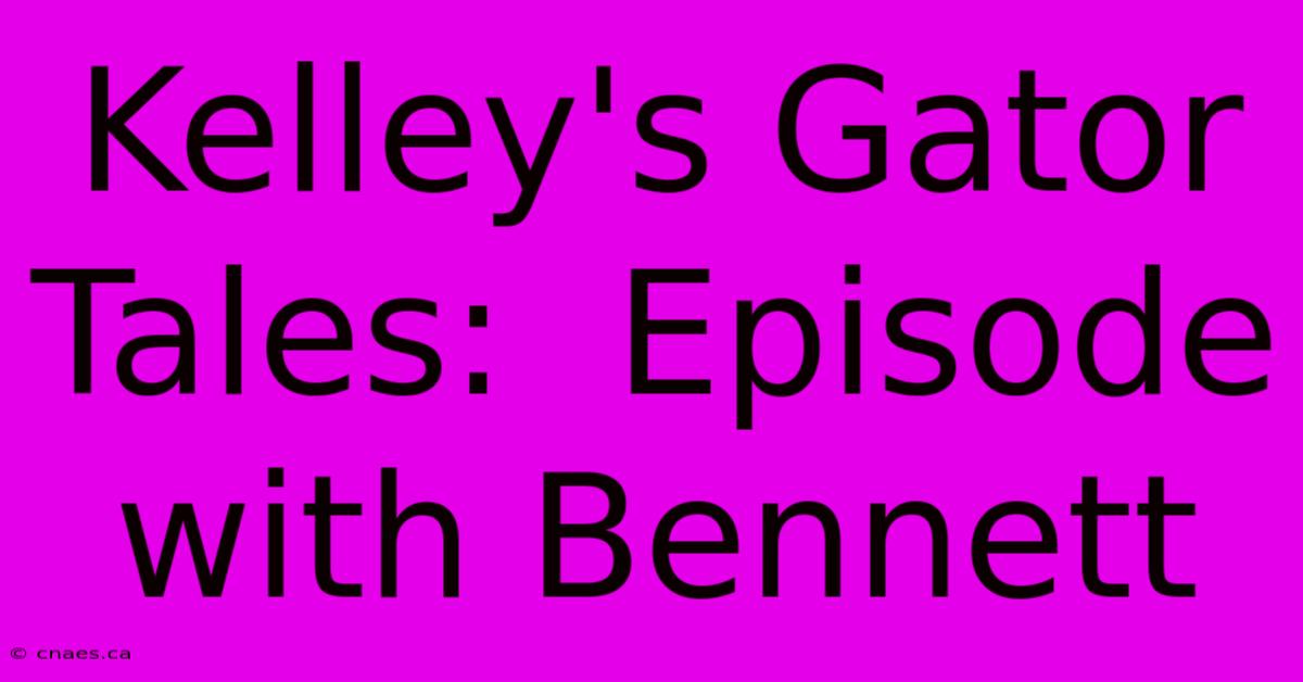 Kelley's Gator Tales:  Episode With Bennett