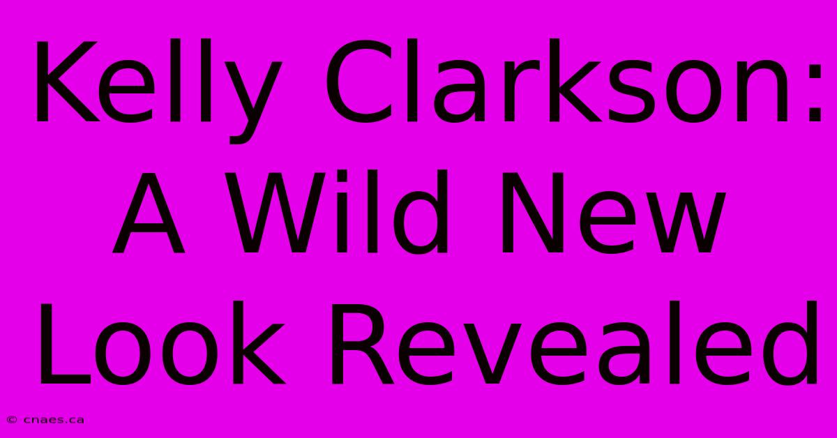 Kelly Clarkson: A Wild New Look Revealed 