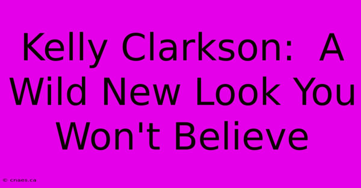 Kelly Clarkson:  A Wild New Look You Won't Believe 