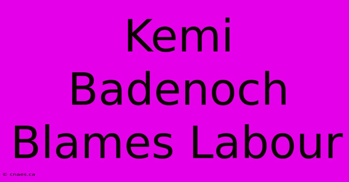 Kemi Badenoch Blames Labour